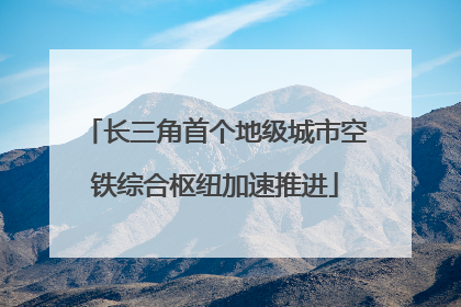 长三角首个地级城市空铁综合枢纽加速推进