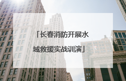 长春消防开展水域救援实战训演
