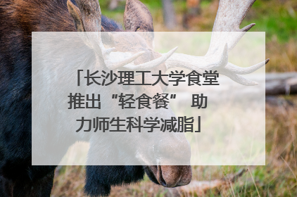 长沙理工大学食堂推出“轻食餐” 助力师生科学减脂