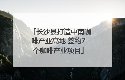 长沙县打造中南咖啡产业高地 签约7个咖啡产业项目