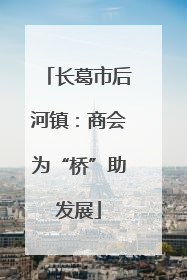 长葛市后河镇：商会为“桥”助发展