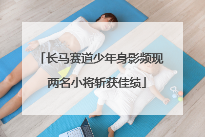 长马赛道少年身影频现 两名小将斩获佳绩