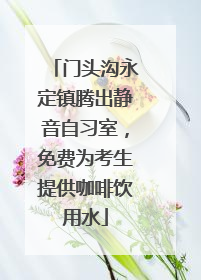 门头沟永定镇腾出静音自习室，免费为考生提供咖啡饮用水