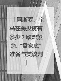 阿斯麦、宝马在美投资有多少？欧盟紧急“盘家底”准备与美谈判