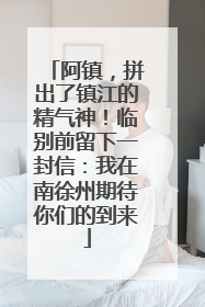 阿镇，拼出了镇江的精气神！临别前留下一封信：我在南徐州期待你们的到来
