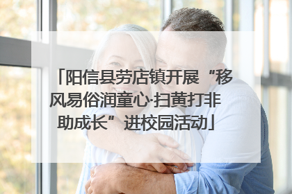 阳信县劳店镇开展“移风易俗润童心·扫黄打非助成长”进校园活动