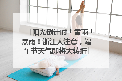 阳光倒计时！雷雨！暴雨！浙江人注意，端午节天气即将大转折
