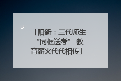 阳新：三代师生“同框送考” 教育薪火代代相传