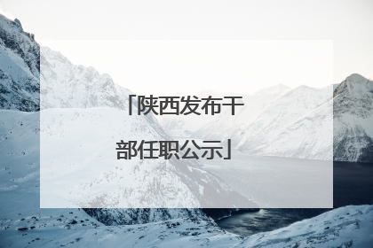 陕西发布干部任职公示