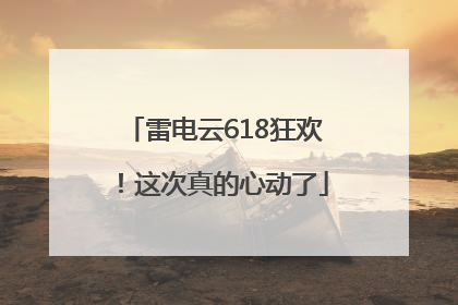 雷电云618狂欢！这次真的心动了