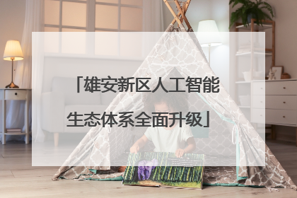 雄安新区人工智能生态体系全面升级