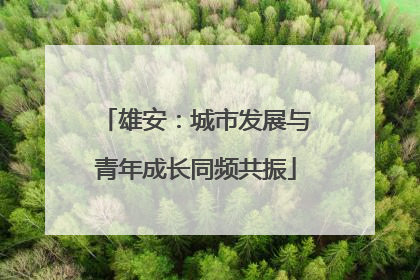 雄安：城市发展与青年成长同频共振