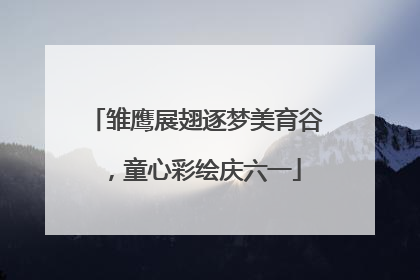 雏鹰展翅逐梦美育谷，童心彩绘庆六一