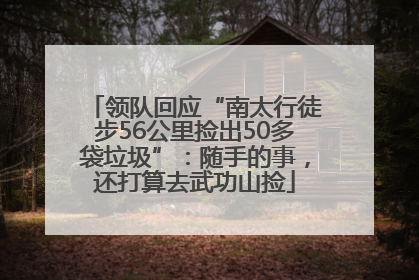 领队回应“南太行徒步56公里捡出50多袋垃圾”：随手的事，还打算去武功山捡