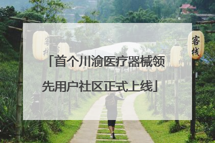 首个川渝医疗器械领先用户社区正式上线