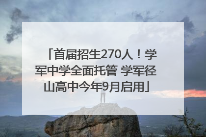 首届招生270人！学军中学全面托管 学军径山高中今年9月启用