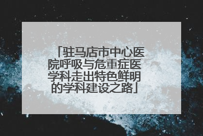 驻马店市中心医院呼吸与危重症医学科走出特色鲜明的学科建设之路