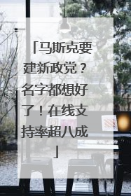 马斯克要建新政党？名字都想好了！在线支持率超八成