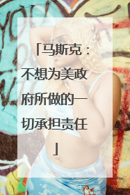 马斯克：不想为美政府所做的一切承担责任