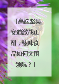 高端坚果赛道激战正酣，臻味食品如何突围领航？