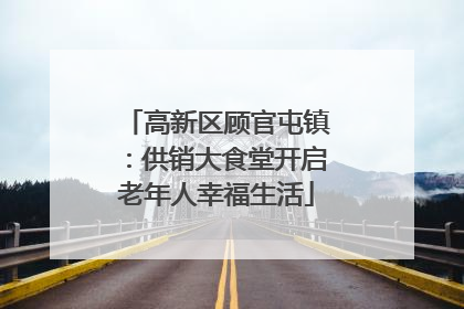 高新区顾官屯镇：供销大食堂开启老年人幸福生活