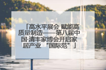 高水平展会 赋能高质量制造——第八届中国·清丰家博会开启家居产业 “国际范”