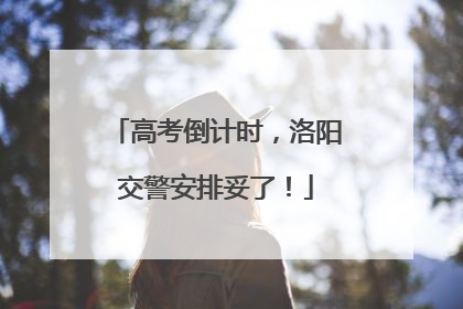 高考倒计时，洛阳交警安排妥了！