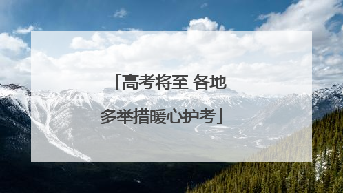 高考将至 各地多举措暖心护考
