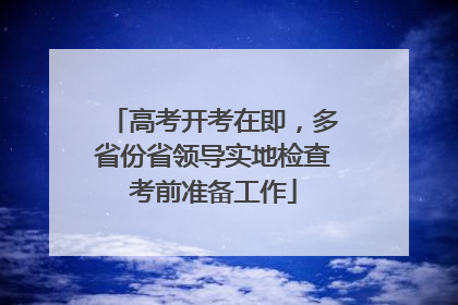 高考开考在即，多省份省领导实地检查考前准备工作