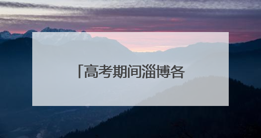 高考期间淄博各区县考点周边路段实施交通管制