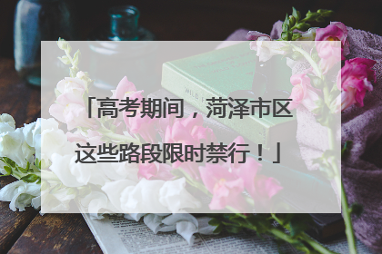 高考期间，菏泽市区这些路段限时禁行！