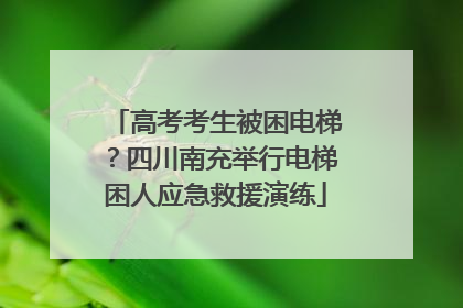 高考考生被困电梯？四川南充举行电梯困人应急救援演练