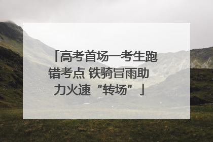 高考首场一考生跑错考点 铁骑冒雨助力火速“转场”