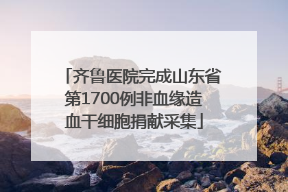 齐鲁医院完成山东省第1700例非血缘造血干细胞捐献采集