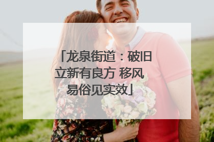 龙泉街道：破旧立新有良方 移风易俗见实效