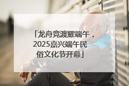 龙舟竞渡耀端午，2025嘉兴端午民俗文化节开幕