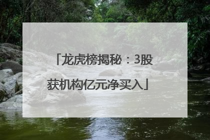 龙虎榜揭秘：3股获机构亿元净买入