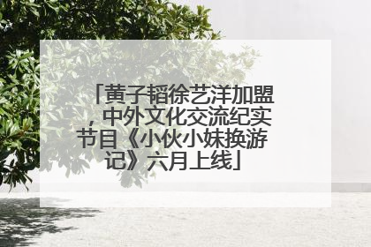 黄子韬徐艺洋加盟，中外文化交流纪实节目《小伙小妹换游记》六月上线