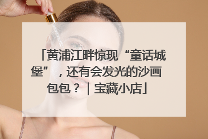 黄浦江畔惊现“童话城堡”，还有会发光的沙画包包？｜宝藏小店