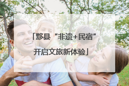黟县“非遗+民宿” 开启文旅新体验