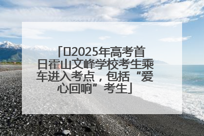 ﻿2025年高考首日霍山文峰学校考生乘车进入考点，包括“爱心回响”考生