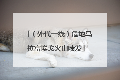 （外代一线）危地马拉富埃戈火山喷发