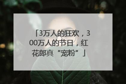 3万人的狂欢，300万人的节日，红花郎真“宠粉”