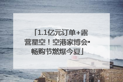 1.1亿元订单+露营星空！空港家博会▪畅购节燃爆今夏