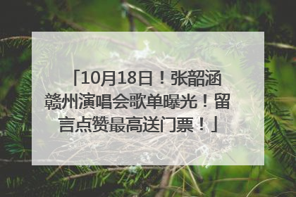 10月18日！张韶涵赣州演唱会歌单曝光！留言点赞最高送门票！