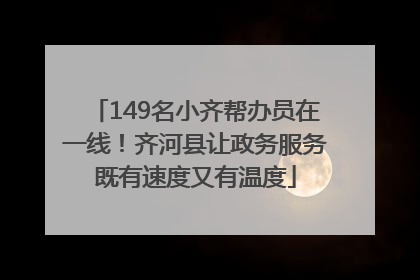 149名小齐帮办员在一线！齐河县让政务服务既有速度又有温度