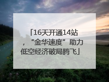 16天开通14站，“金华速度”助力低空经济破局腾飞
