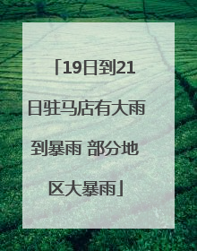 19日到21日驻马店有大雨到暴雨 部分地区大暴雨