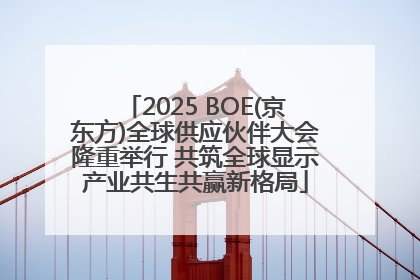 2025 BOE(京东方)全球供应伙伴大会隆重举行 共筑全球显示产业共生共赢新格局