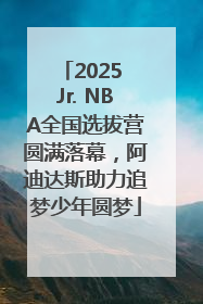 2025 Jr. NBA全国选拔营圆满落幕，阿迪达斯助力追梦少年圆梦
